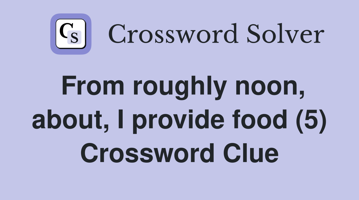 From roughly noon, about, I provide food (5) Crossword Clue