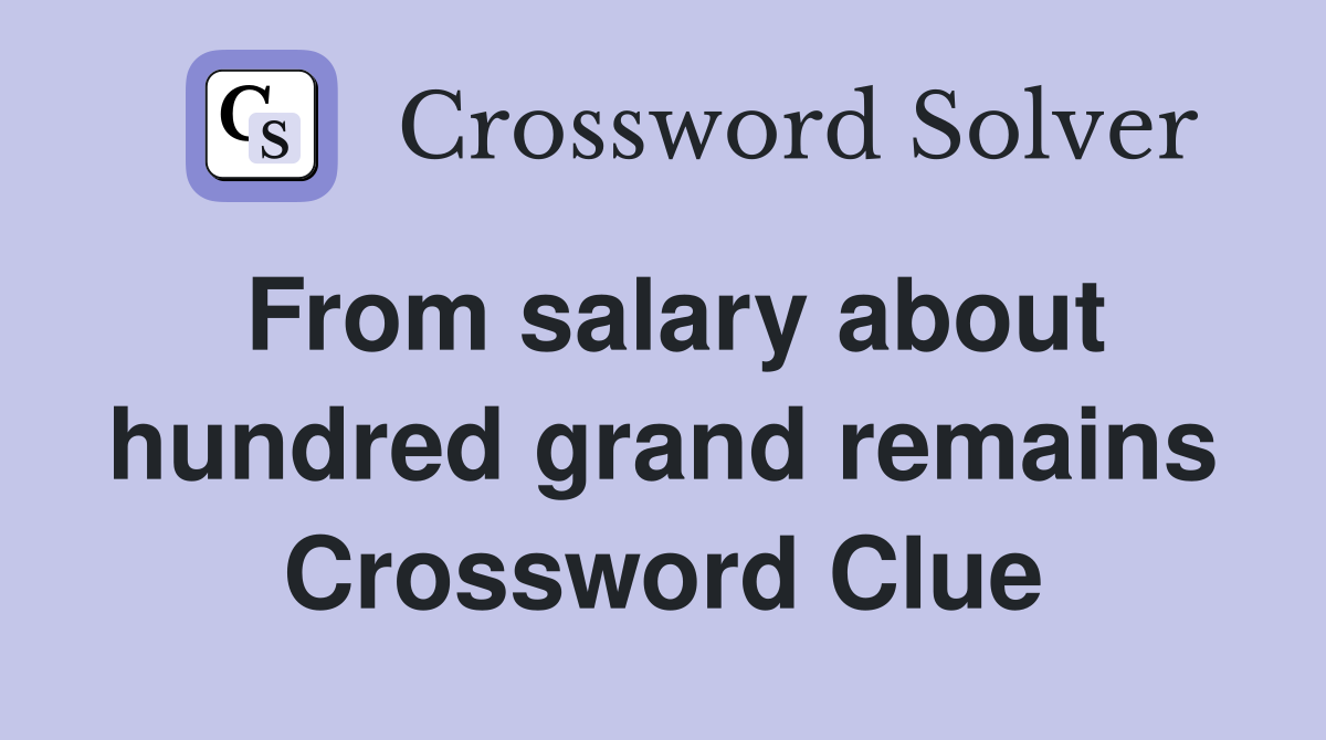 From salary about hundred grand remains Crossword Clue