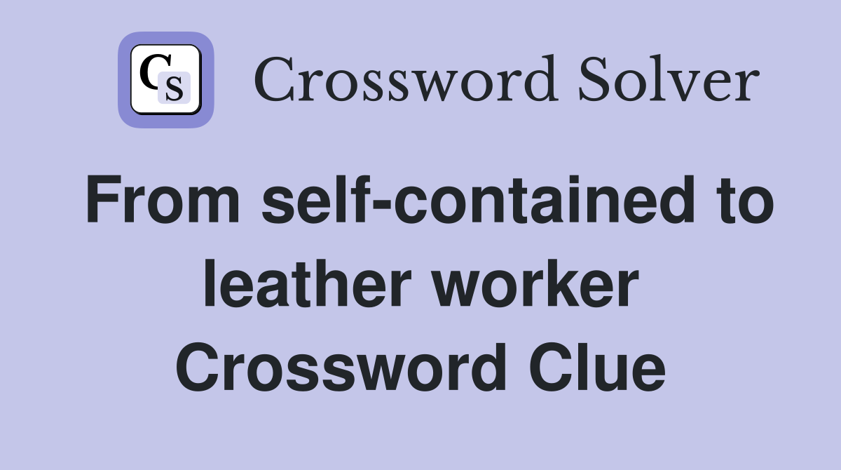 From self-contained to leather worker Crossword Clue