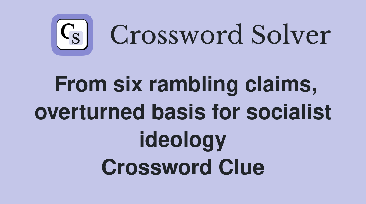 From six rambling claims, overturned basis for socialist ideology Crossword Clue