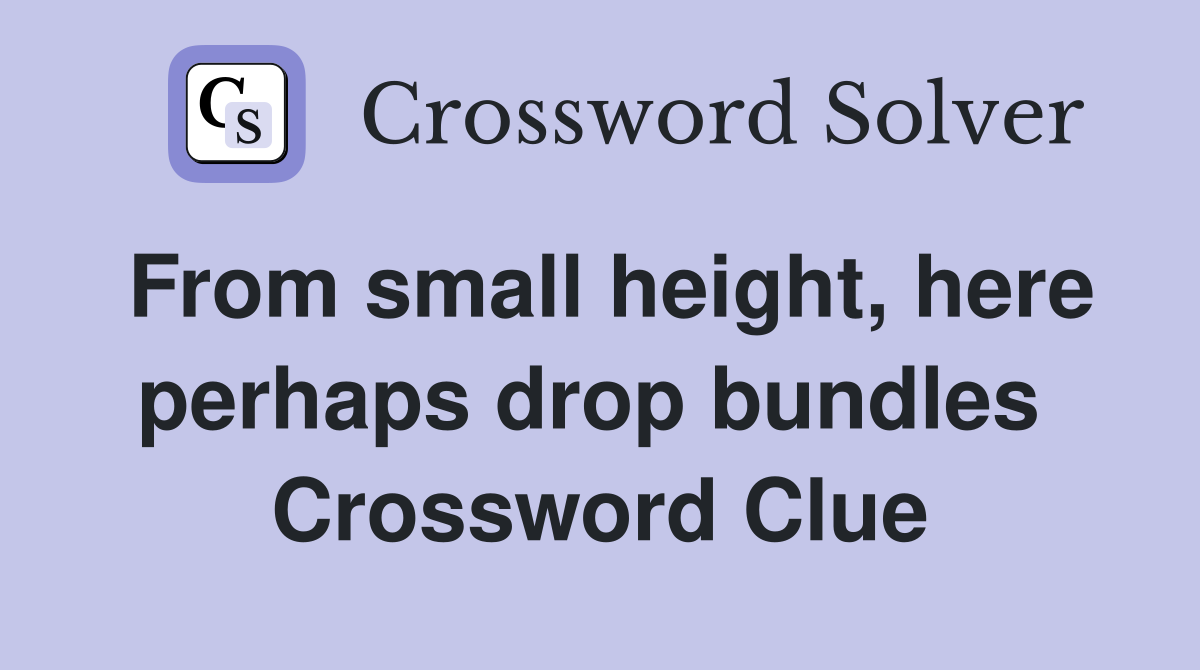 From small height, here perhaps drop bundles  Crossword Clue