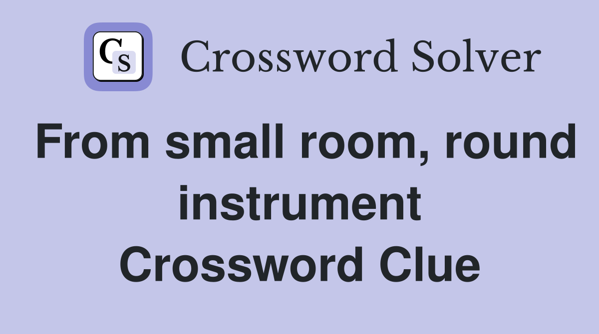 From small room, round instrument Crossword Clue