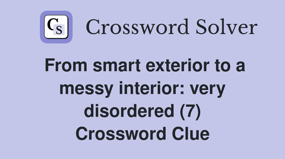 From smart exterior to a messy interior: very disordered (7) Crossword Clue