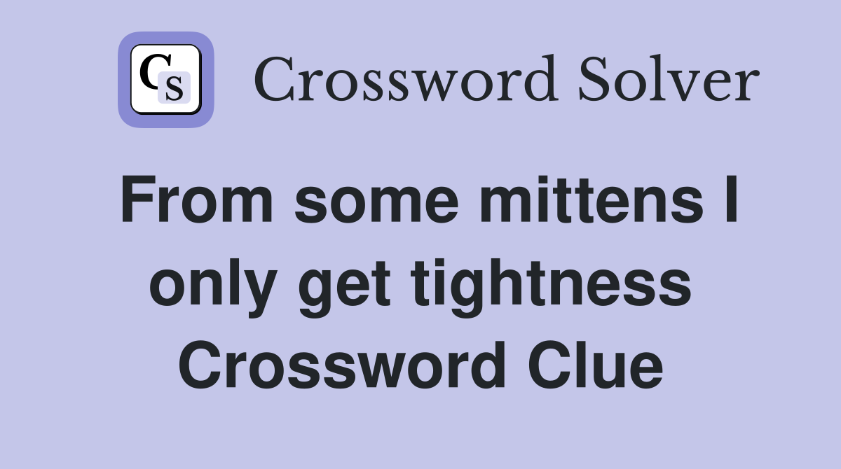From some mittens I only get tightness Crossword Clue