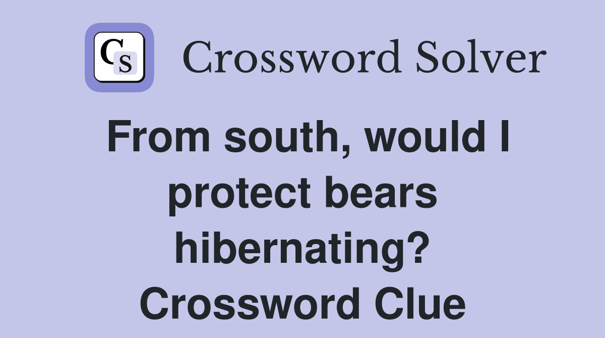 From south, would I protect bears hibernating? Crossword Clue