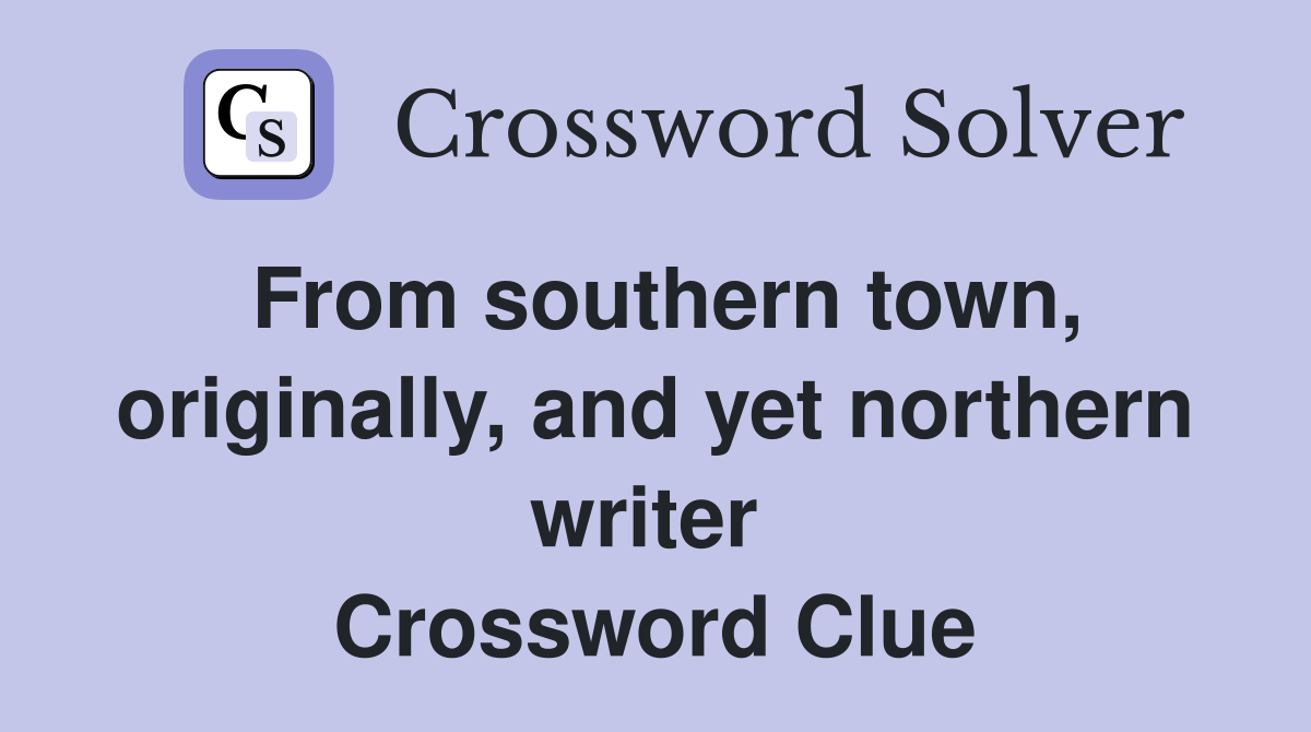 From southern town, originally, and yet northern writer  Crossword Clue