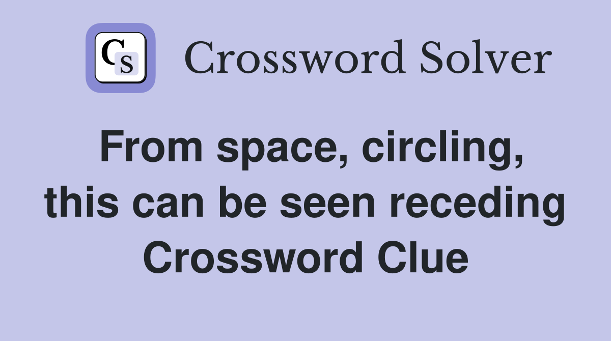 From space, circling, this can be seen receding Crossword Clue