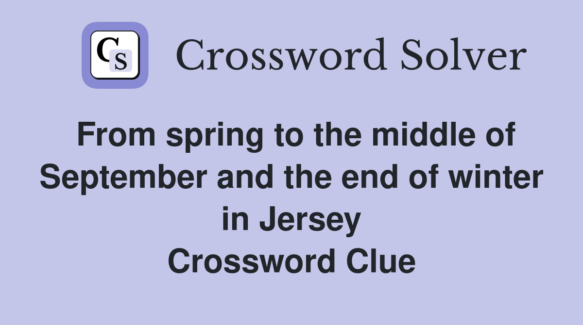 From spring to the middle of September and the end of winter in Jersey Crossword Clue
