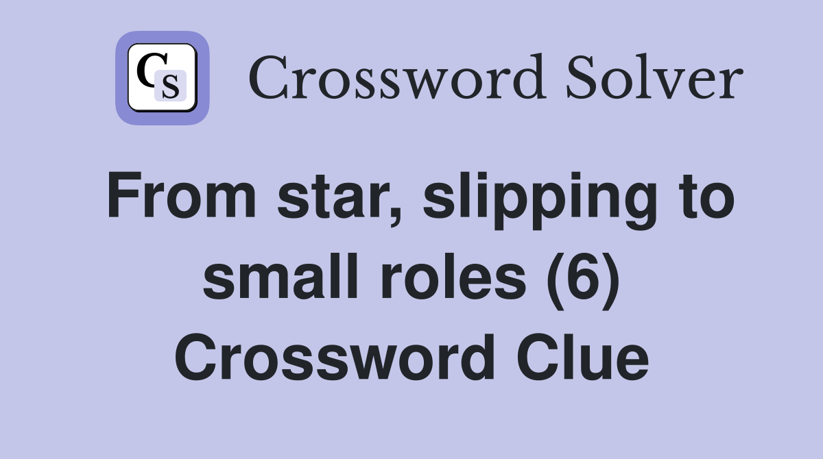 From star, slipping to small roles (6) Crossword Clue