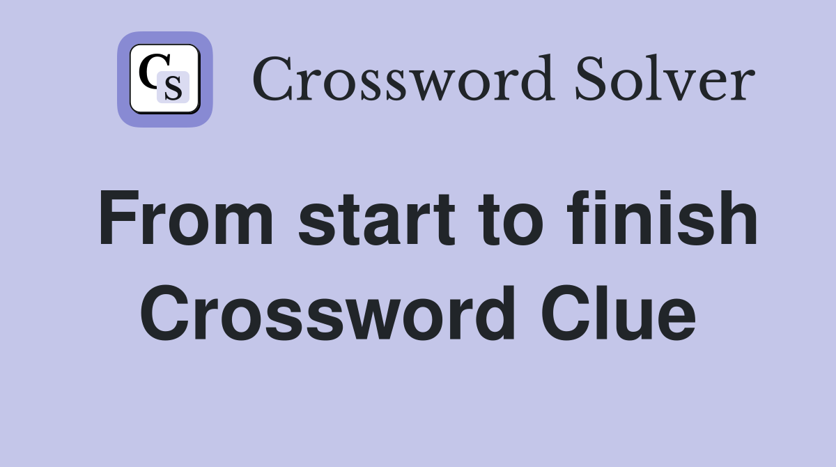 From start to finish Crossword Clue