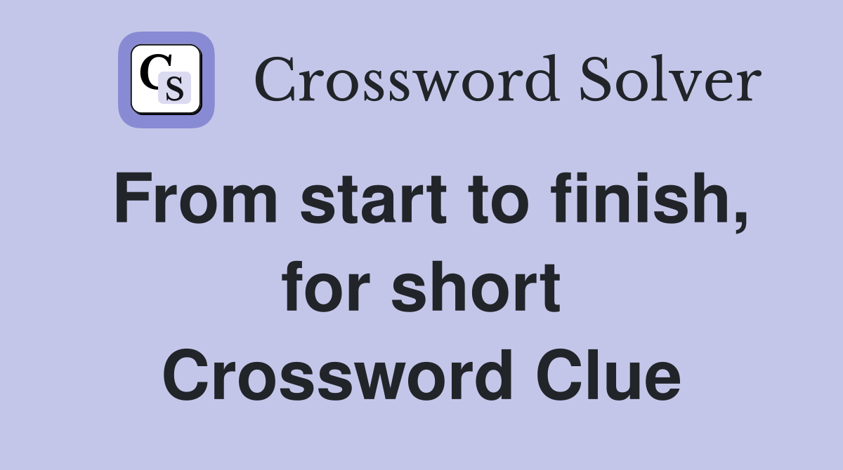 From start to finish, for short Crossword Clue