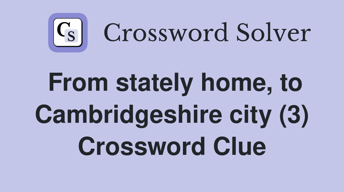 From stately home, to Cambridgeshire city (3) Crossword Clue