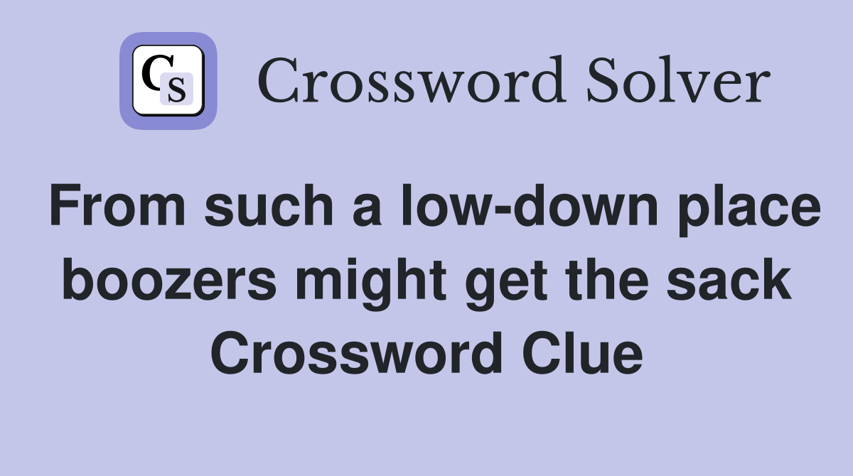 From such a low-down place boozers might get the sack Crossword Clue