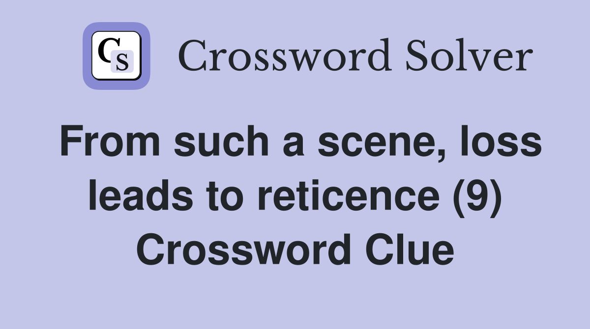 From such a scene, loss leads to reticence (9) Crossword Clue