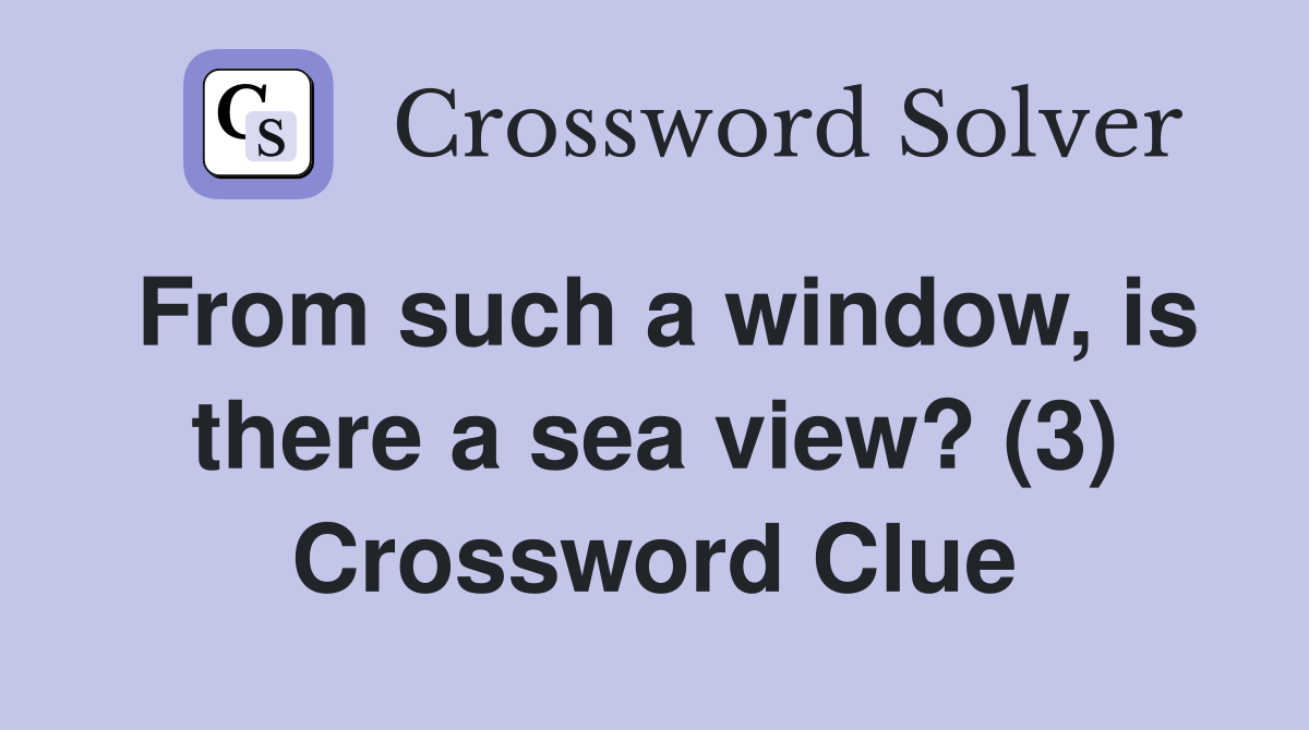 From such a window, is there a sea view? (3) Crossword Clue