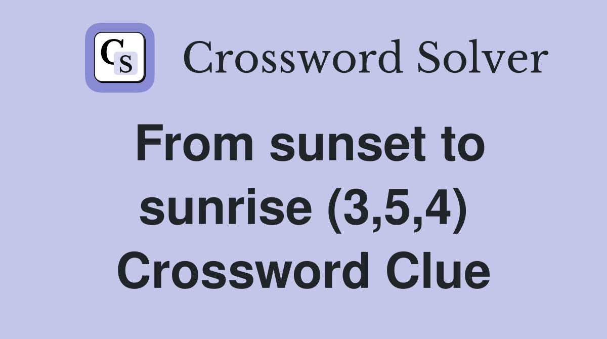 From sunset to sunrise (3,5,4) Crossword Clue
