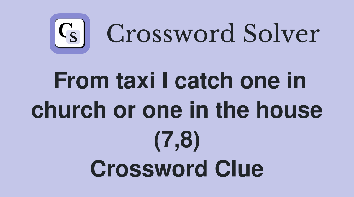 From taxi I catch one in church or one in the house (7,8) Crossword Clue