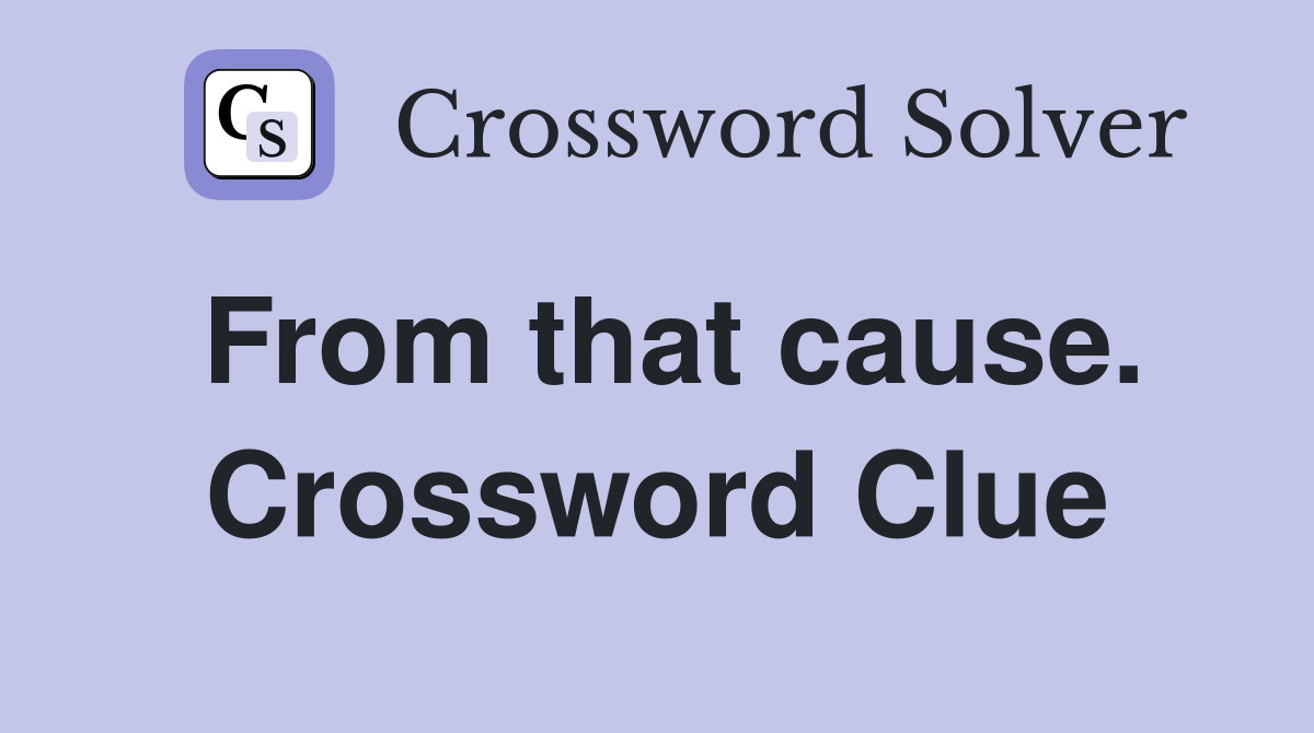 From that cause. Crossword Clue