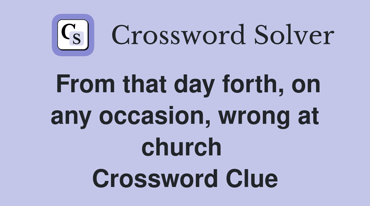 From that day forth, on any occasion, wrong at church  Crossword Clue
