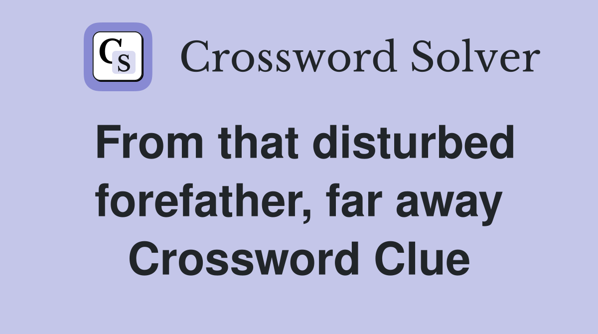From that disturbed forefather, far away Crossword Clue