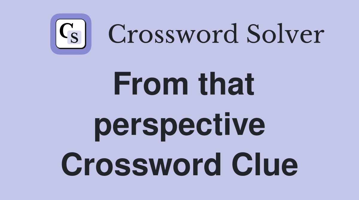 From that perspective Crossword Clue