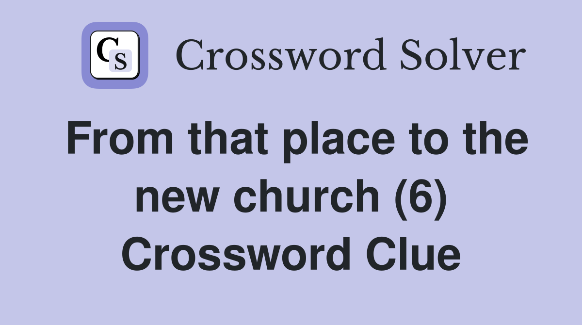 From that place to the new church (6) Crossword Clue