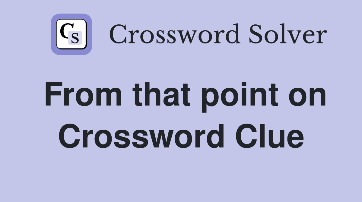 From that point on Crossword Clue