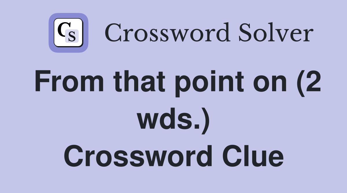 From that point on (2 wds.) Crossword Clue
