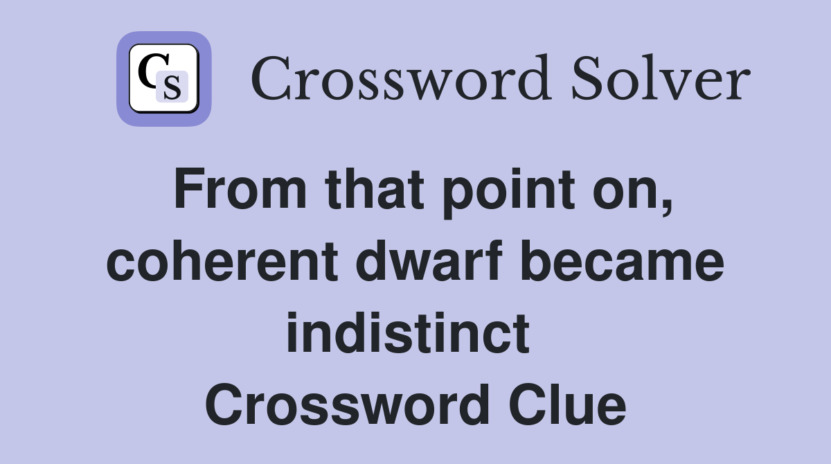 From that point on, coherent dwarf became indistinct  Crossword Clue