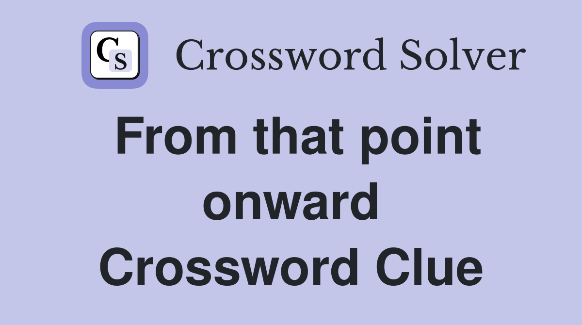 From that point onward Crossword Clue