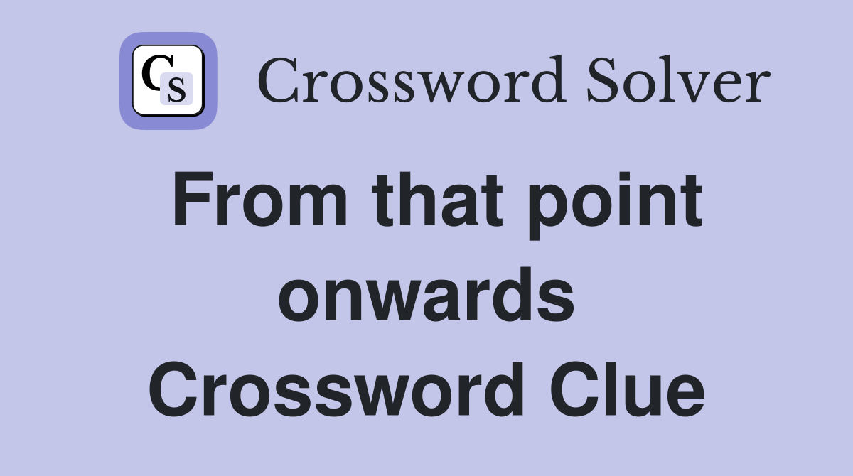 From that point onwards Crossword Clue