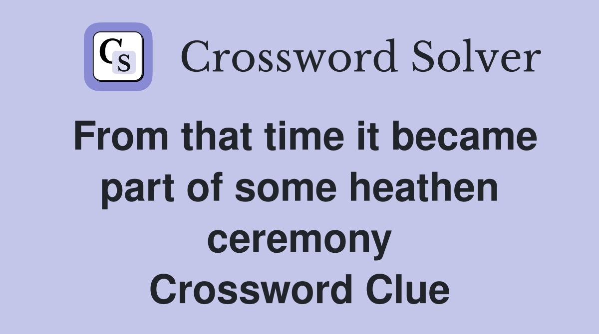 From that time it became part of some heathen ceremony Crossword Clue