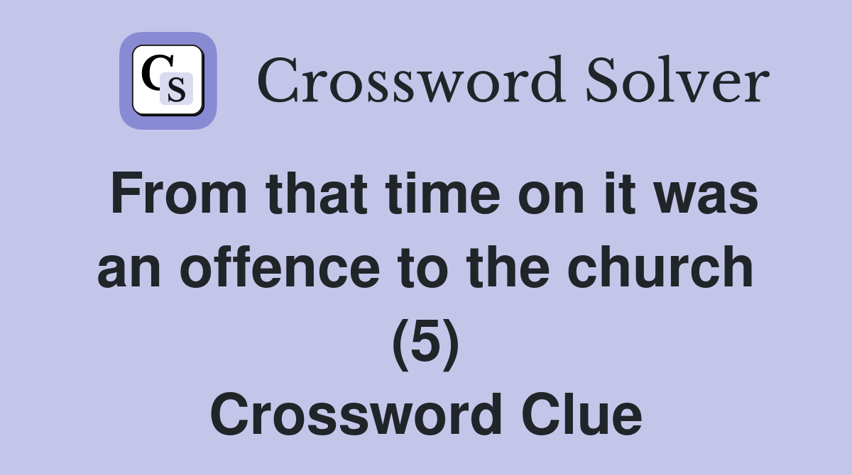 From that time on it was an offence to the church (5) Crossword Clue