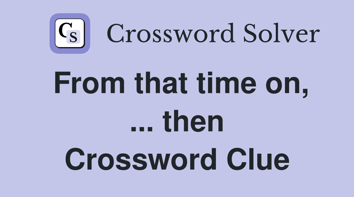 From that time on, ... then Crossword Clue