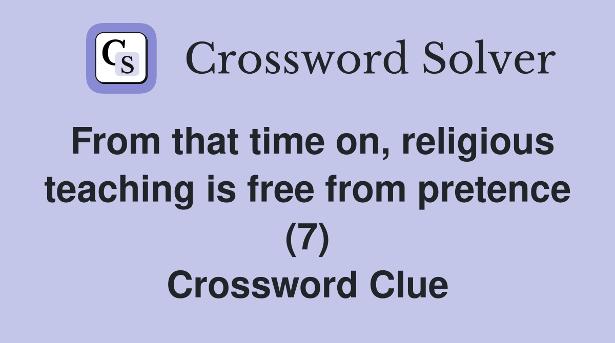 From that time on, religious teaching is free from pretence (7) Crossword Clue
