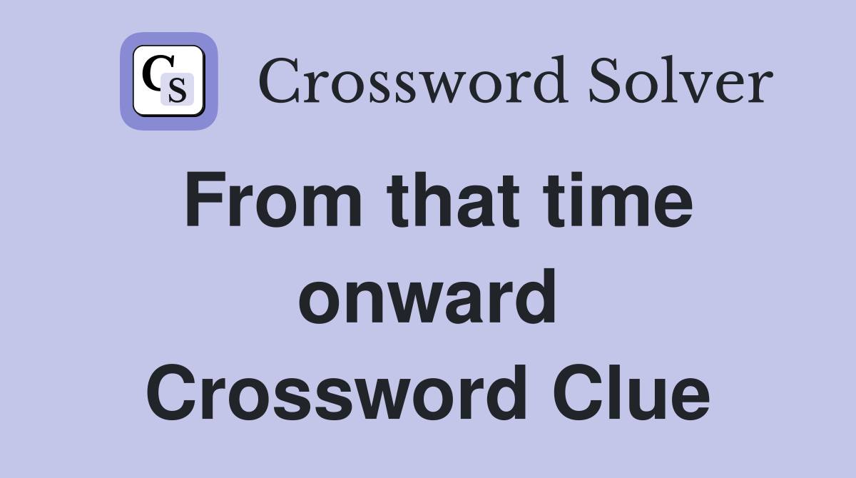 From that time onward Crossword Clue