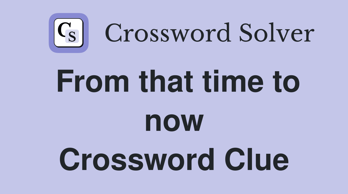 From that time to now Crossword Clue