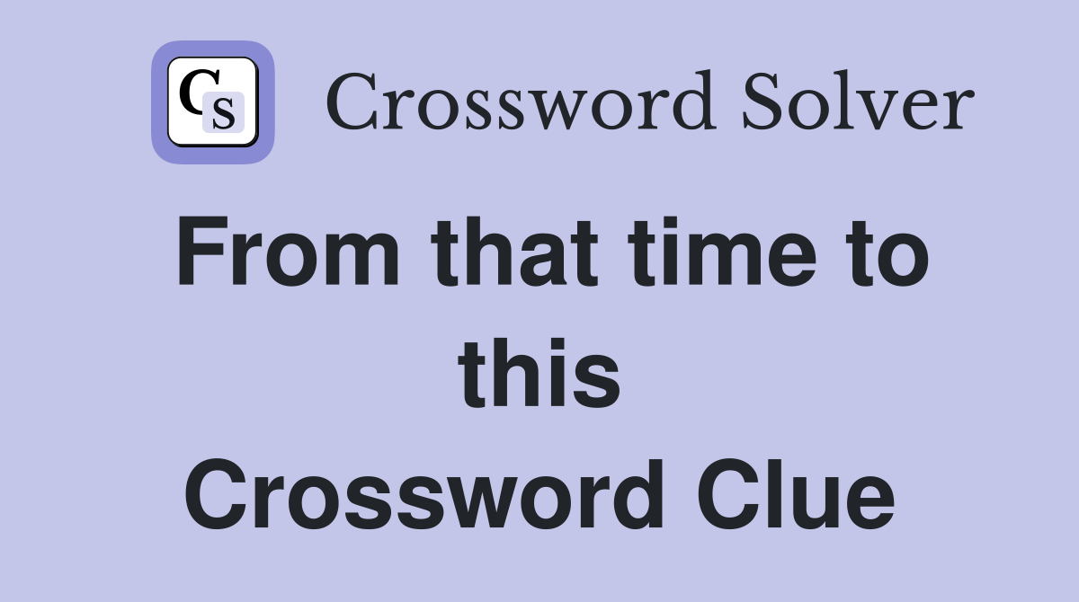 From that time to this Crossword Clue