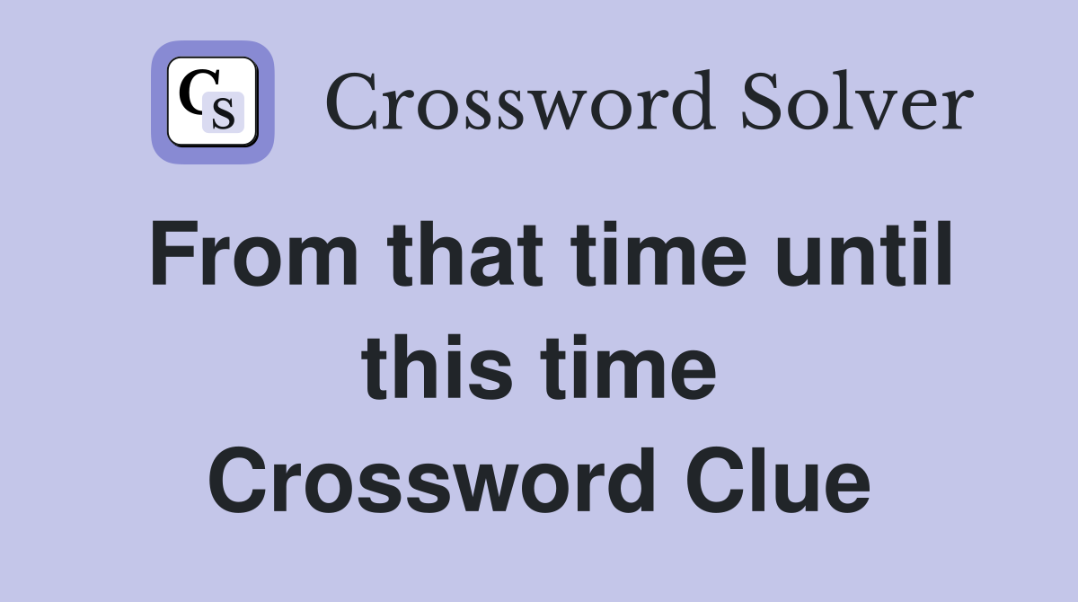 From that time until this time Crossword Clue