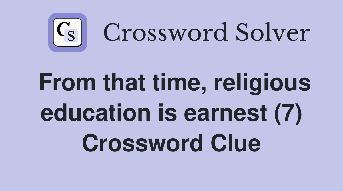From that time, religious education is earnest (7) Crossword Clue