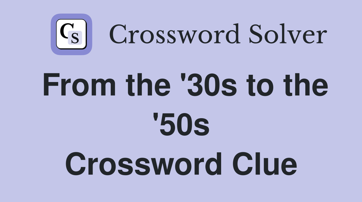 From the '30s to the '50s Crossword Clue