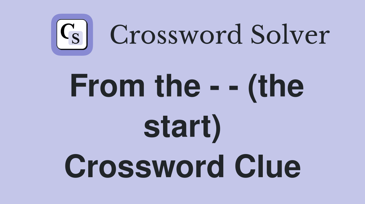 From the - - (the start) Crossword Clue