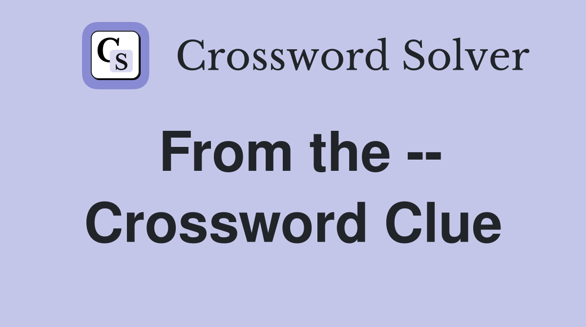 From the -- Crossword Clue