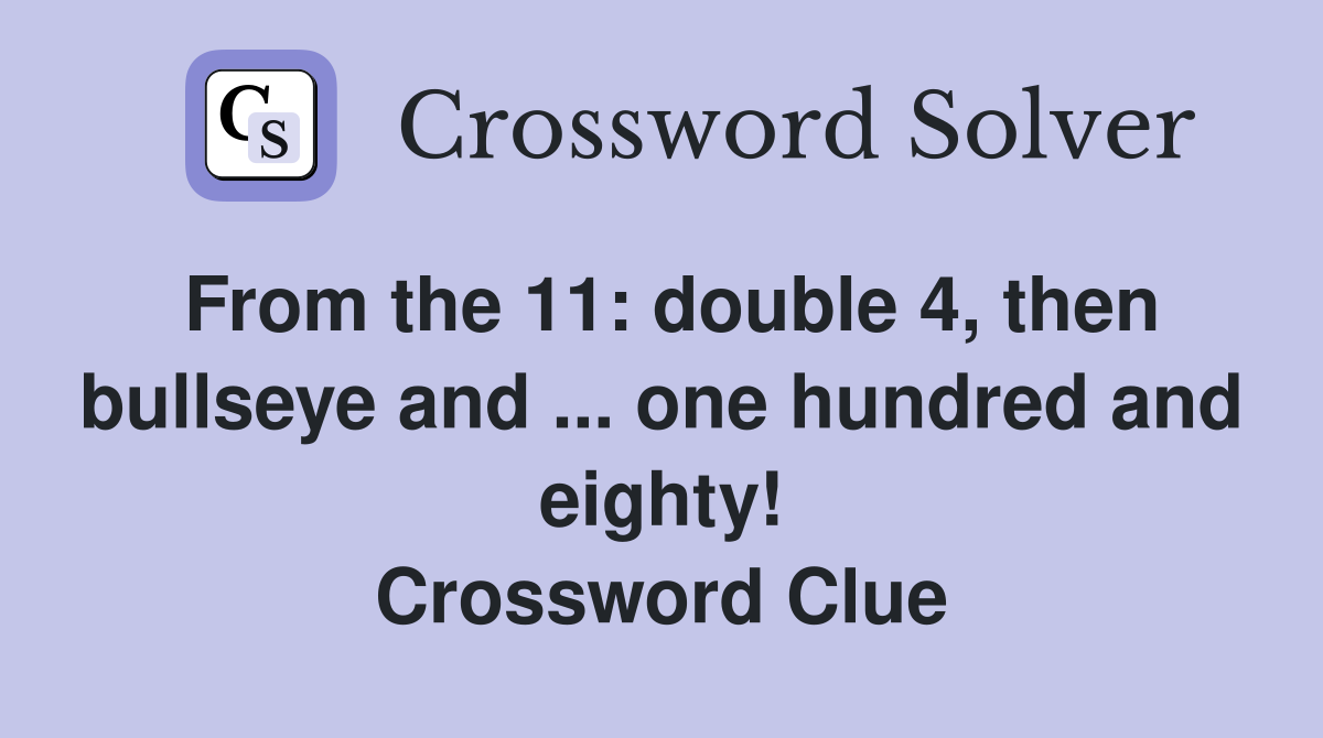 From the 11: double 4, then bullseye and ... one hundred and eighty! Crossword Clue
