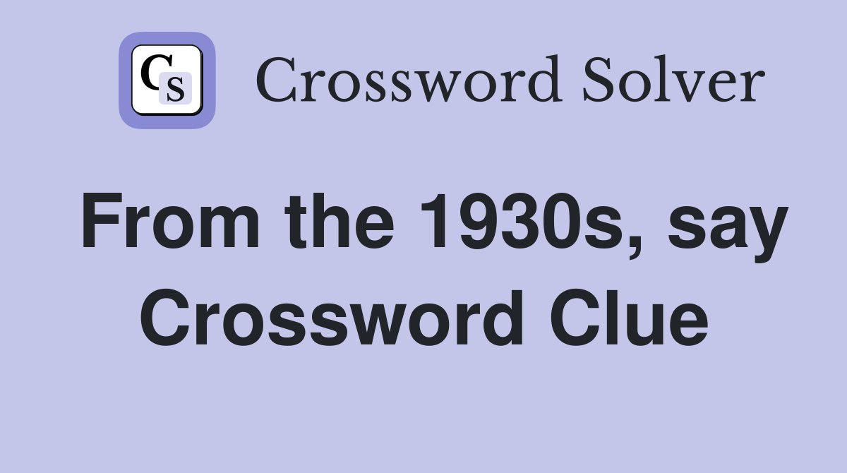 From the 1930s, say Crossword Clue