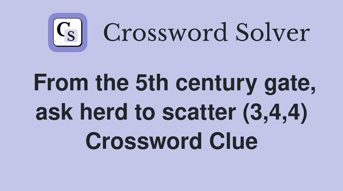 From the 5th century gate, ask herd to scatter (3,4,4) Crossword Clue