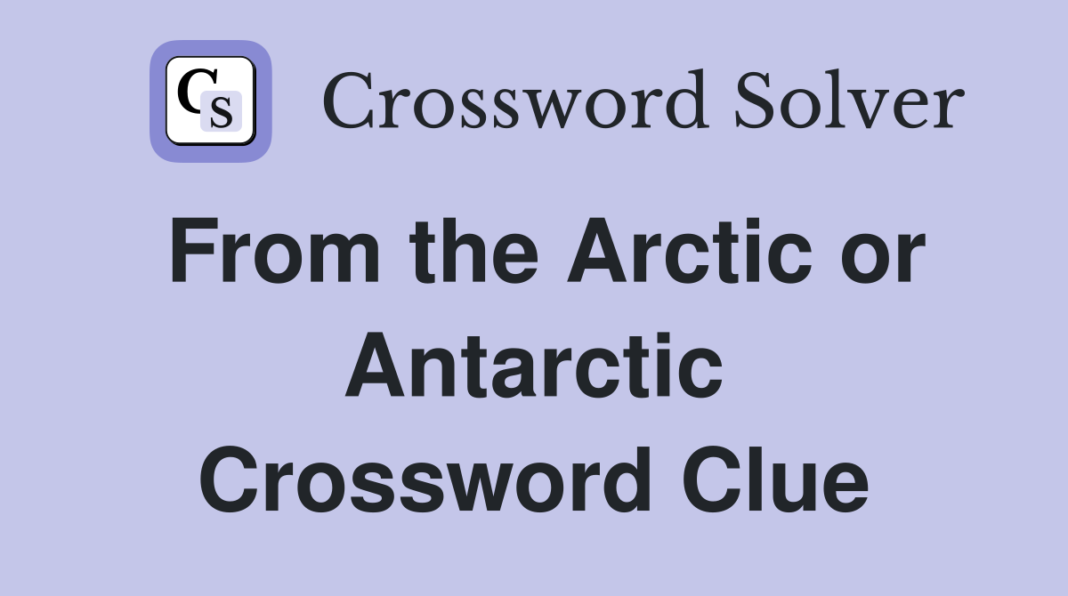 From the Arctic or Antarctic Crossword Clue