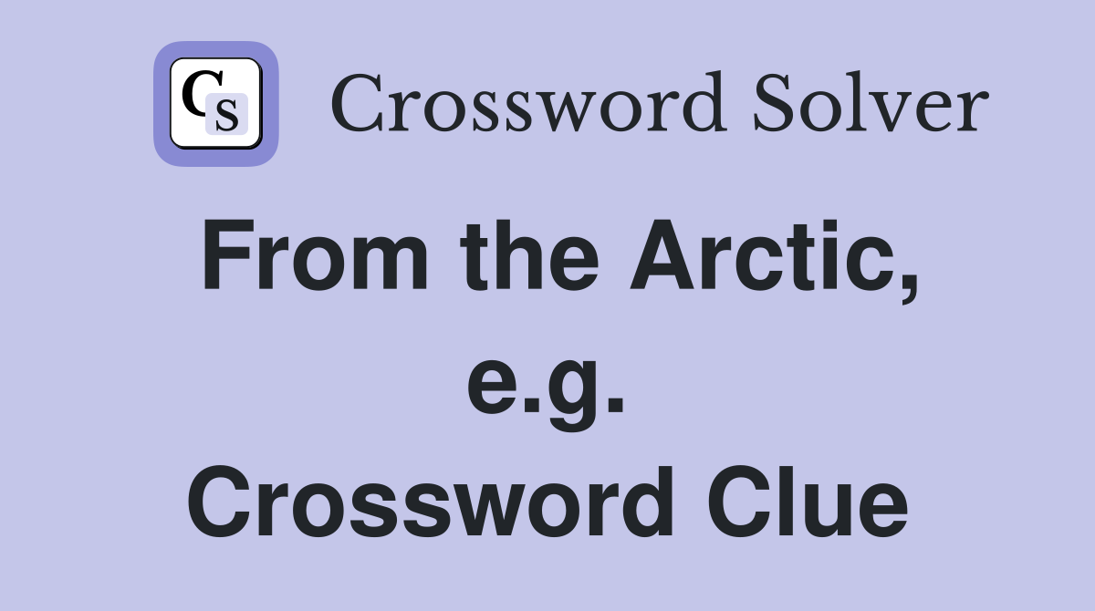 From the Arctic, e.g. Crossword Clue