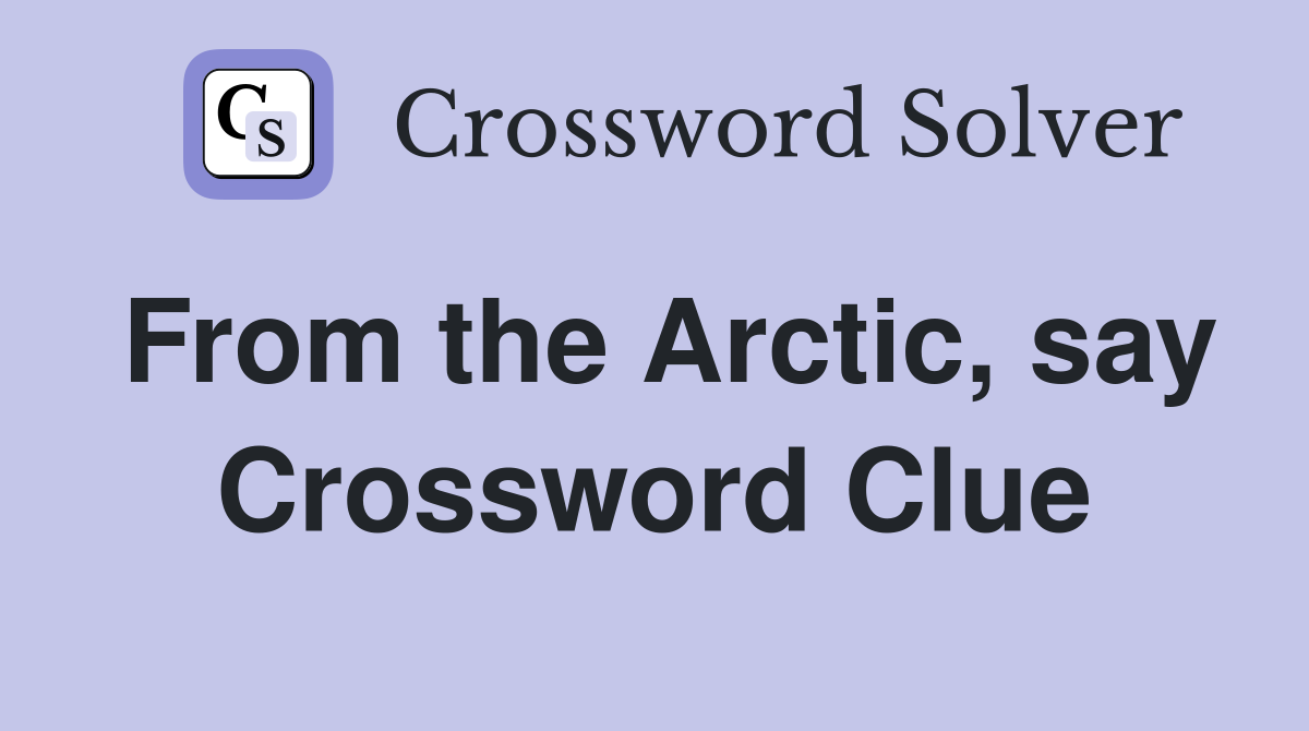 From the Arctic, say Crossword Clue