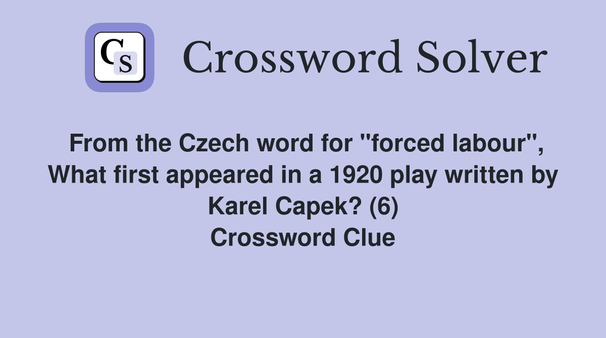 From the Czech word for "forced labour", What first appeared in a 1920 play written by Karel Capek? (6) Crossword Clue